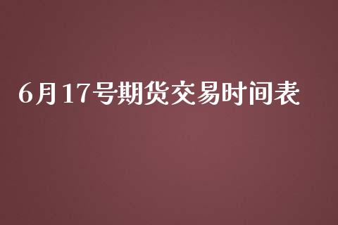 6月17号期货交易时间表_https://wap.lxcailiao.com_股权投资_第1张