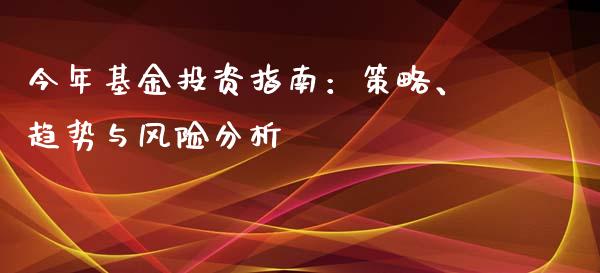 今年基金投资指南：策略、趋势与风险分析_https://wap.lxcailiao.com_财务管理_第1张