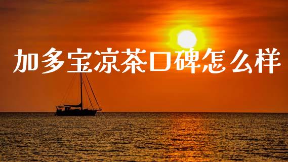 加多宝凉茶口碑怎么样_https://wap.lxcailiao.com_金融监管_第1张