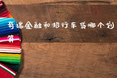 奇瑞金融和招行车贷哪个划算_https://wap.lxcailiao.com_财务管理_第1张
