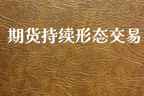 期货持续形态交易_https://wap.lxcailiao.com_融资担保_第1张