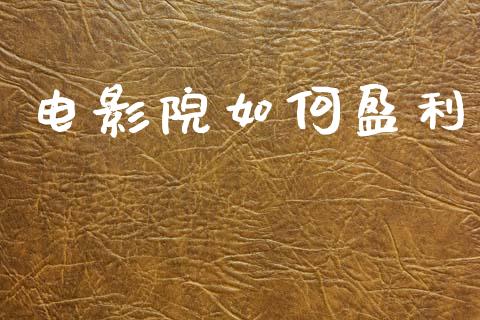 电影院如何盈利_https://wap.lxcailiao.com_融资担保_第1张