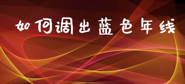如何调出蓝色年线_https://wap.lxcailiao.com_金融监管_第1张