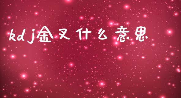 kdj金叉什么意思_https://wap.lxcailiao.com_股权投资_第1张