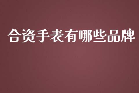 合资手表有哪些品牌_https://wap.lxcailiao.com_融资担保_第1张