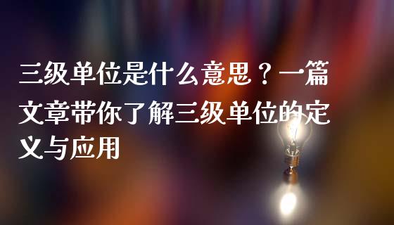 三级单位是什么意思？一篇文章带你了解三级单位的定义与应用_https://wap.lxcailiao.com_财务管理_第1张
