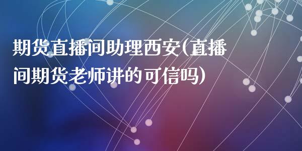 期货直播间助理西安(直播间期货老师讲的可信吗)_https://wap.lxcailiao.com_股权投资_第1张