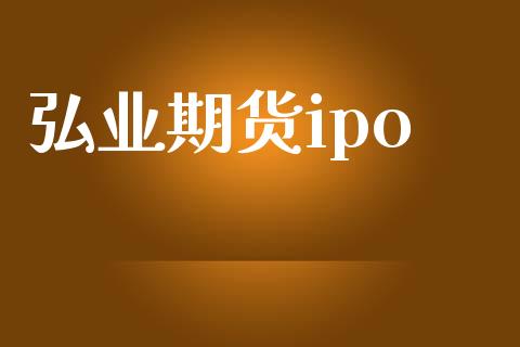 弘业期货ipo_https://wap.lxcailiao.com_财务管理_第1张