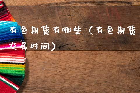 有色期货有哪些(有色期货交易时间)_金融监管_第1张_金融监管_融资担保_财务管理_股权投资 有色期货有哪些(有色期货交易时间)_https://wap.lxcailiao.com_金融监管_第1张