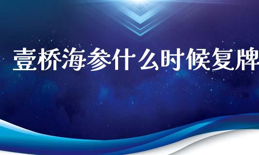 壹桥海参什么时候复牌_https://wap.lxcailiao.com_财务管理_第1张
