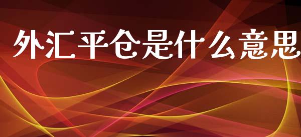 外汇平仓是什么意思_https://wap.lxcailiao.com_股权投资_第1张