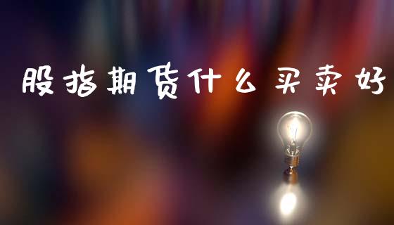 股指期货什么买卖好_https://wap.lxcailiao.com_股权投资_第1张