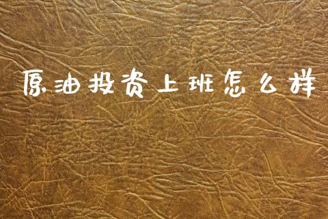 原油投资上班怎么样_https://wap.lxcailiao.com_股权投资_第1张