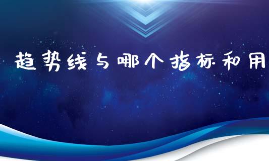 趋势线与哪个指标和用_https://wap.lxcailiao.com_股权投资_第1张
