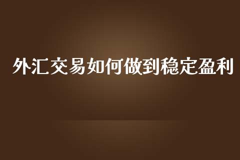 外汇交易如何做到稳定盈利_https://wap.lxcailiao.com_金融监管_第1张