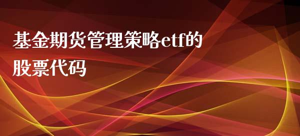 基金期货管理策略etf的股票代码_https://wap.lxcailiao.com_财务管理_第1张