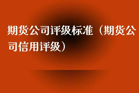 期货公司评级标准(期货公司信用评级)_融资担保_第1张_金融监管_融资担保_财务管理_股权投资 期货公司评级标准(期货公司信用评级)_https://wap.lxcailiao.com_融资担保_第1张