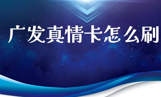 广发真情卡怎么刷_https://wap.lxcailiao.com_财务管理_第1张