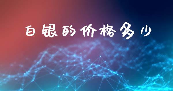 白银的价格多少_https://wap.lxcailiao.com_金融监管_第1张