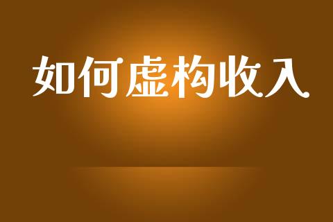 如何虚构收入_https://wap.lxcailiao.com_金融监管_第1张