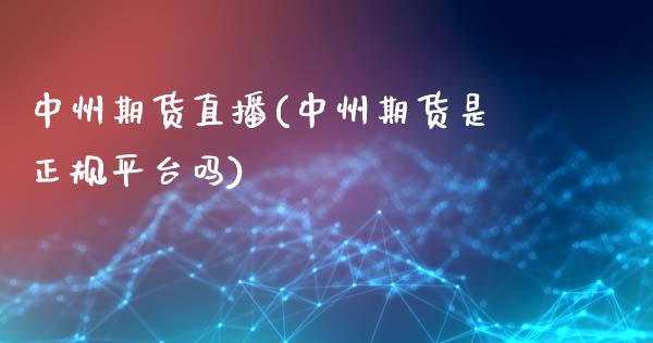 中州期货直播(中州期货是正规平台吗)_https://wap.lxcailiao.com_金融监管_第1张
