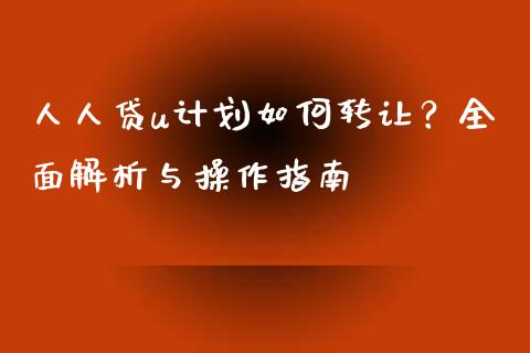 人人贷u计划如何转让？全面解析与操作指南_https://wap.lxcailiao.com_融资担保_第1张