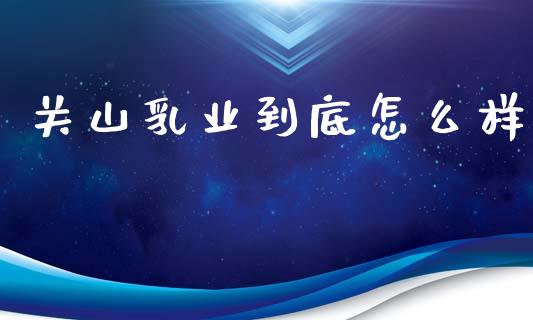 关山乳业到底怎么样_https://wap.lxcailiao.com_金融监管_第1张