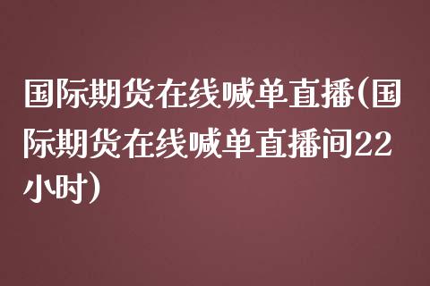 国际期货在线喊单直播(国际期货在线喊单直播间22小时)_金融监管_第1张_金融监管_融资担保_财务管理_股权投资 国际期货在线喊单直播(国际期货在线喊单直播间22小时)_https://wap.lxcailiao.com_金融监管_第1张