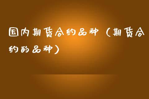 国内期货合约品种(期货合约的品种)_财务管理_第1张_金融监管_融资担保_财务管理_股权投资 国内期货合约品种(期货合约的品种)_https://wap.lxcailiao.com_财务管理_第1张