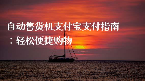 自动售货机支付宝支付指南:轻松便捷购物_金融监管_第1张_金融监管_融资担保_财务管理_股权投资 自动售货机支付宝支付指南:轻松便捷购物_https://wap.lxcailiao.com_金融监管_第1张