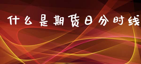 什么是期货日分时线_https://wap.lxcailiao.com_金融监管_第1张