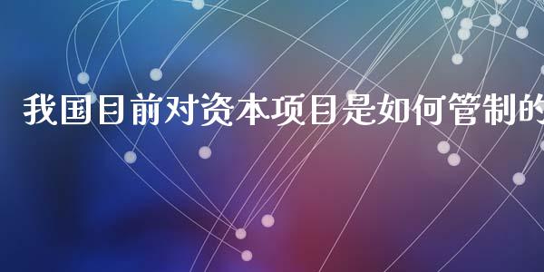我国目前对资本项目是如何管制的_股权投资_第1张_金融监管_融资担保_财务管理_股权投资 我国目前对资本项目是如何管制的_https://wap.lxcailiao.com_股权投资_第1张