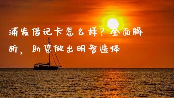 浦发借记卡怎么样？全面解析，助您做出明智选择_https://wap.lxcailiao.com_金融监管_第1张