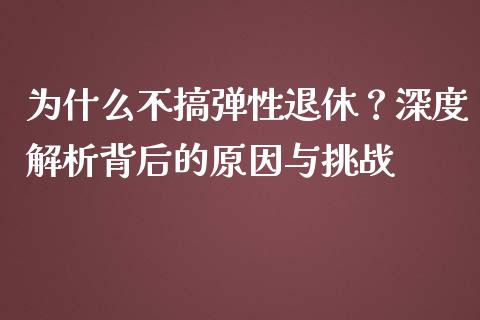 为什么不搞弹性退休？深度解析背后的原因与挑战_https://wap.lxcailiao.com_金融监管_第1张