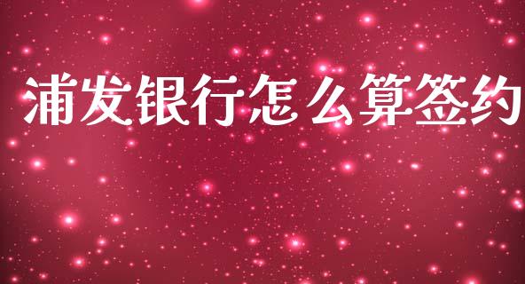 浦发银行怎么算签约_融资担保_第1张_金融监管_融资担保_财务管理_股权投资 浦发银行怎么算签约_https://wap.lxcailiao.com_融资担保_第1张