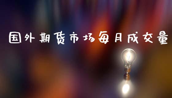 国外期货市场每月成交量_https://wap.lxcailiao.com_财务管理_第1张