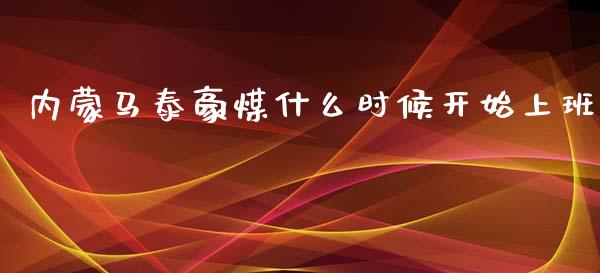 内蒙马泰豪煤什么时候开始上班_https://wap.lxcailiao.com_股权投资_第1张