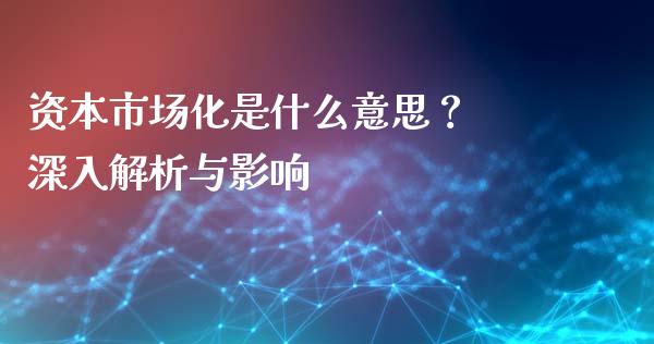 资本市场化是什么意思？ 深入解析与影响_https://wap.lxcailiao.com_金融监管_第1张