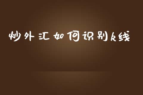 炒外汇如何识别k线_https://wap.lxcailiao.com_融资担保_第1张
