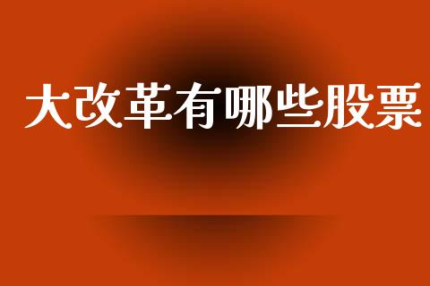 大改革有哪些股票_https://wap.lxcailiao.com_股权投资_第1张