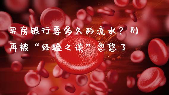 买房银行要多久的流水？别再被“经验之谈”忽悠了_https://wap.lxcailiao.com_金融监管_第1张