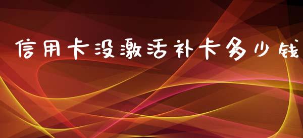 信用卡没激活补卡多少钱_https://wap.lxcailiao.com_财务管理_第1张