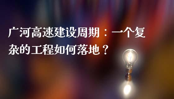 广河高速建设周期：一个复杂的工程如何落地？_https://wap.lxcailiao.com_融资担保_第1张