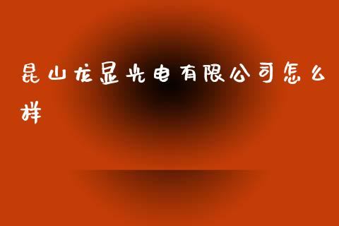 昆山龙显光电有限公司怎么样_https://wap.lxcailiao.com_财务管理_第1张