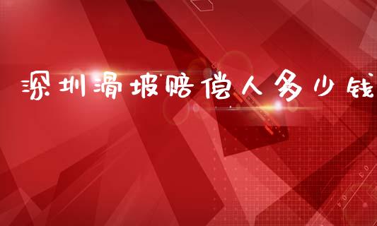深圳滑坡赔偿人多少钱_https://wap.lxcailiao.com_财务管理_第1张