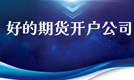 好的期货开户公司_https://wap.lxcailiao.com_财务管理_第1张