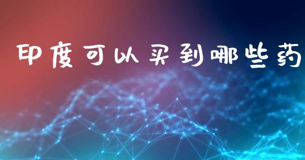 印度可以买到哪些药_https://wap.lxcailiao.com_融资担保_第1张