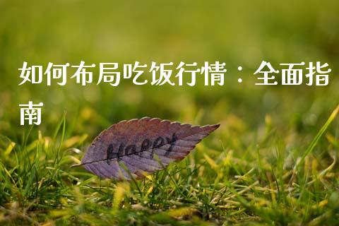如何布局吃饭行情：全面指南_https://wap.lxcailiao.com_股权投资_第1张