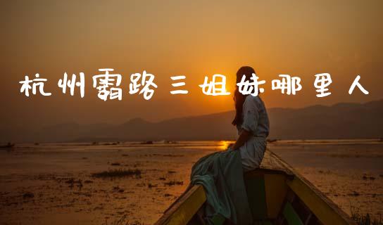 杭州霸路三姐妹哪里人_https://wap.lxcailiao.com_股权投资_第1张