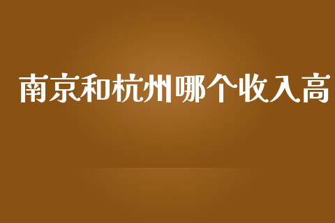 南京和杭州哪个收入高_https://wap.lxcailiao.com_金融监管_第1张